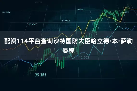 配资114平台查询沙特国防大臣哈立德·本·萨勒曼称