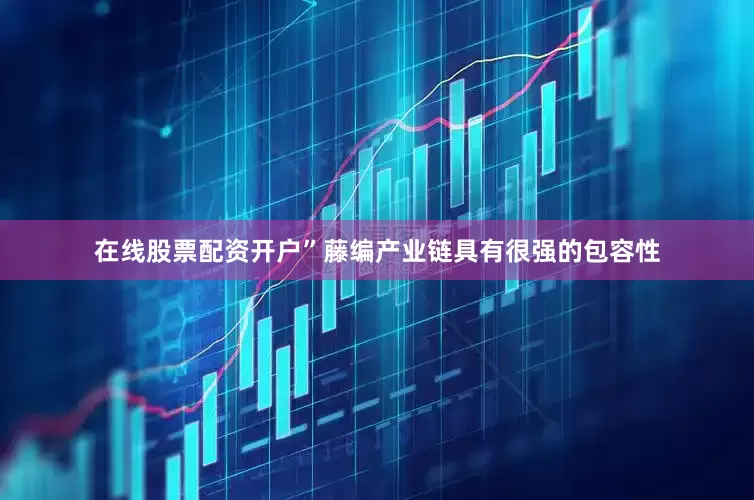 在线股票配资开户”藤编产业链具有很强的包容性