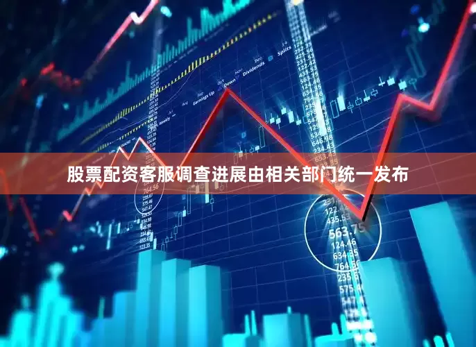 股票配资客服调查进展由相关部门统一发布