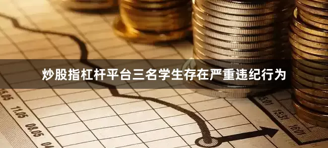 炒股指杠杆平台三名学生存在严重违纪行为