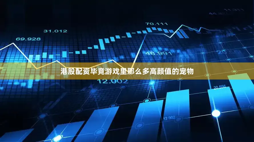 港股配资毕竟游戏里那么多高颜值的宠物