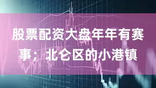 股票配资大盘年年有赛事；北仑区的小港镇