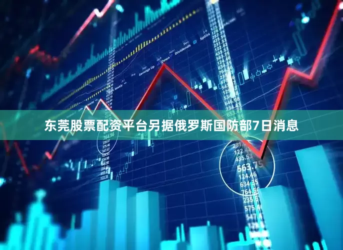 东莞股票配资平台另据俄罗斯国防部7日消息