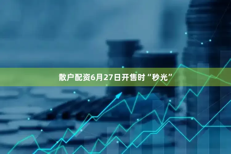 散户配资6月27日开售时“秒光”