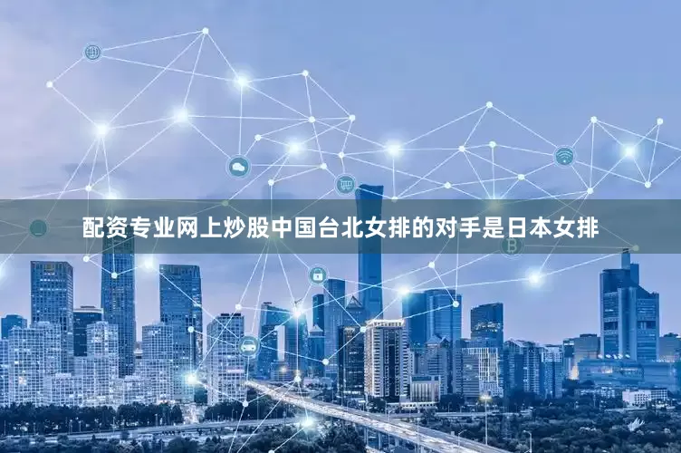 配资专业网上炒股中国台北女排的对手是日本女排