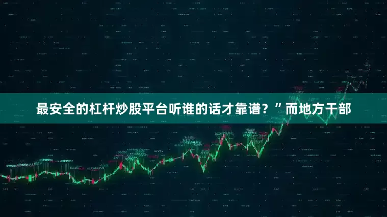 最安全的杠杆炒股平台听谁的话才靠谱？”而地方干部