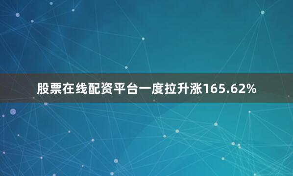 股票在线配资平台一度拉升涨165.62%