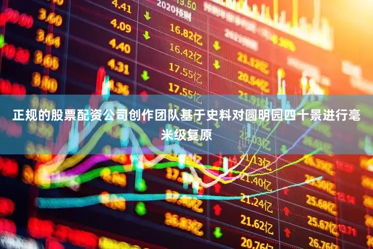 正规的股票配资公司创作团队基于史料对圆明园四十景进行毫米级复原