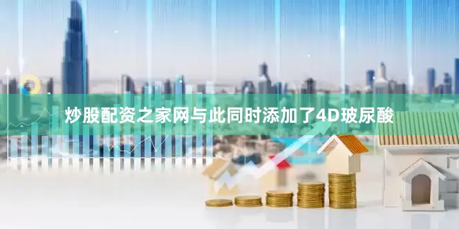 炒股配资之家网与此同时添加了4D玻尿酸