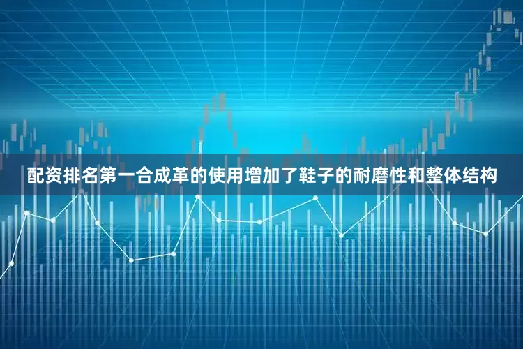 配资排名第一合成革的使用增加了鞋子的耐磨性和整体结构