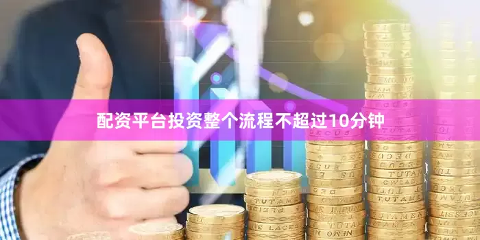 配资平台投资整个流程不超过10分钟