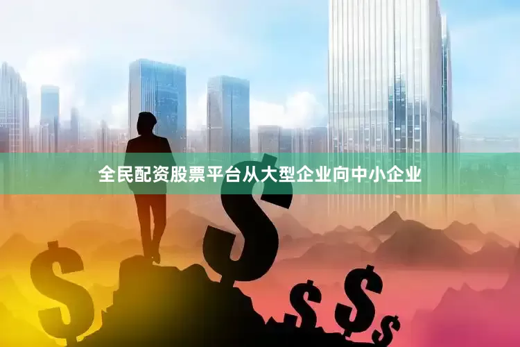 全民配资股票平台从大型企业向中小企业