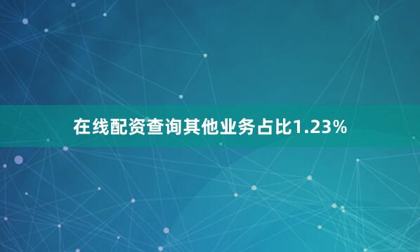 在线配资查询其他业务占比1.23%