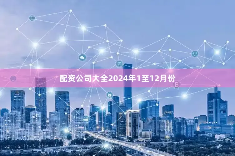 配资公司大全　　2024年1至12月份