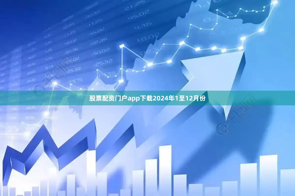 股票配资门户app下载　　2024年1至12月份