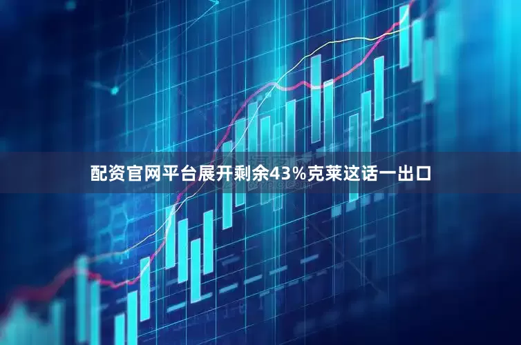 配资官网平台展开剩余43%克莱这话一出口