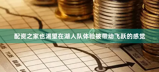 配资之家也渴望在湖人队体验被带动飞跃的感觉