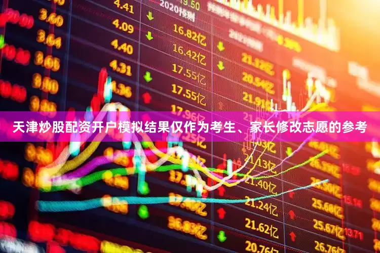 天津炒股配资开户模拟结果仅作为考生、家长修改志愿的参考