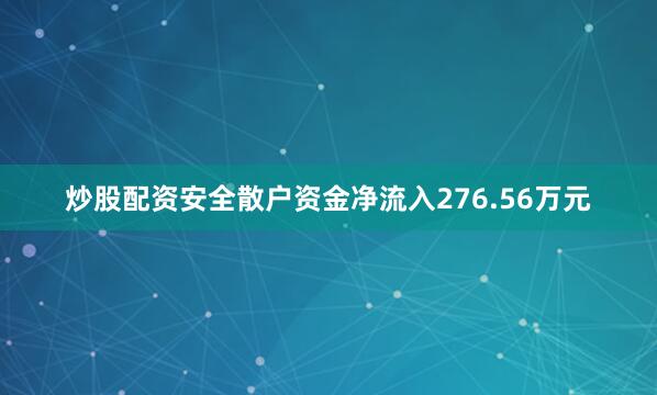 炒股配资安全散户资金净流入276.56万元