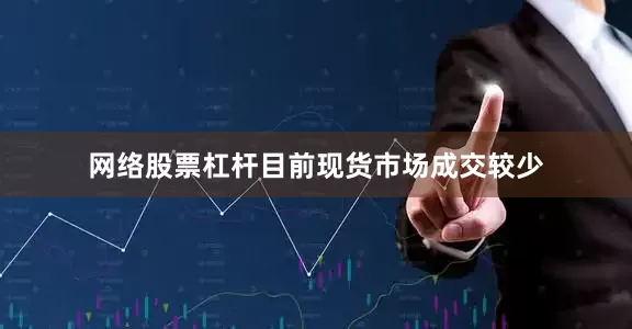 网络股票杠杆目前现货市场成交较少