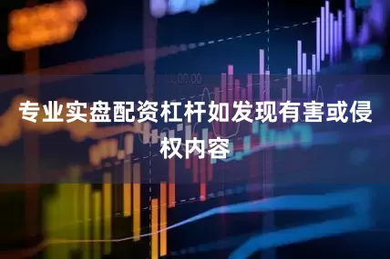 专业实盘配资杠杆如发现有害或侵权内容