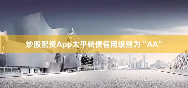 炒股配资App太平转债信用级别为“AA”