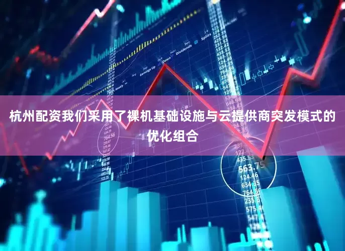 杭州配资我们采用了裸机基础设施与云提供商突发模式的优化组合