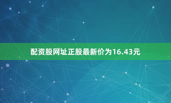 配资股网址正股最新价为16.43元