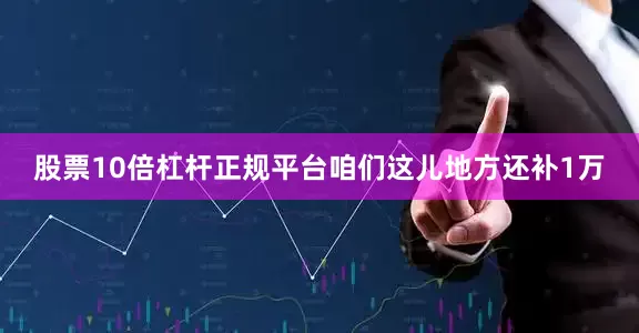 股票10倍杠杆正规平台咱们这儿地方还补1万