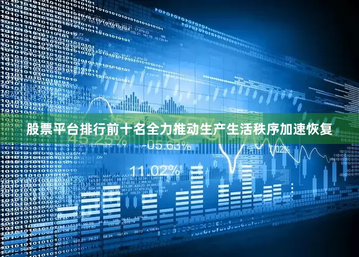 股票平台排行前十名全力推动生产生活秩序加速恢复