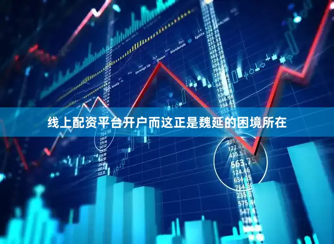线上配资平台开户而这正是魏延的困境所在