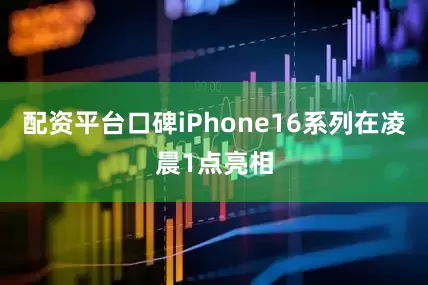 配资平台口碑iPhone16系列在凌晨1点亮相