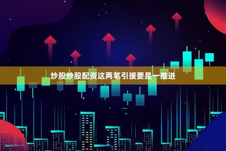 炒股炒股配资这两笔引援要是一推进