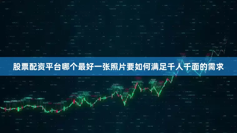 股票配资平台哪个最好一张照片要如何满足千人千面的需求