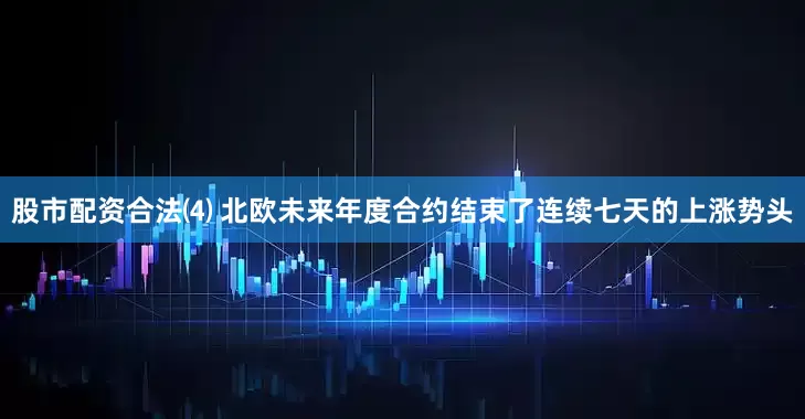 股市配资合法⑷ 北欧未来年度合约结束了连续七天的上涨势头