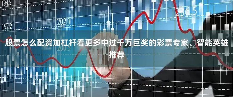 股票怎么配资加杠杆看更多中过千万巨奖的彩票专家、智能英雄推荐