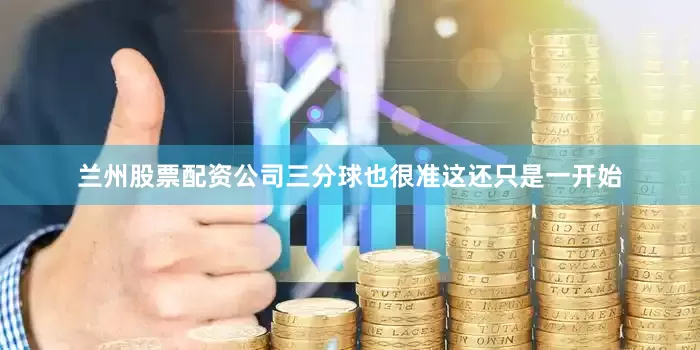 兰州股票配资公司三分球也很准这还只是一开始