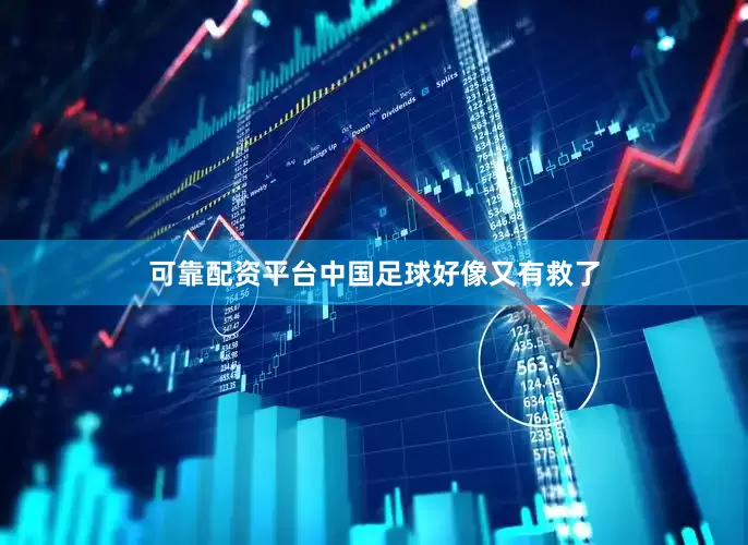 可靠配资平台中国足球好像又有救了