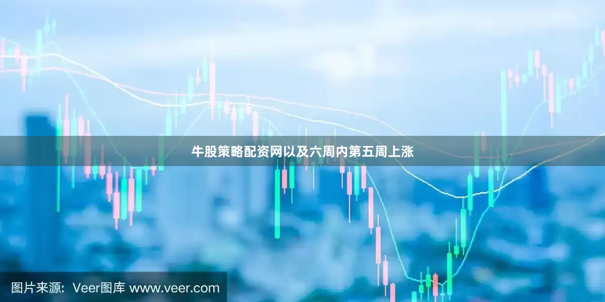 牛股策略配资网以及六周内第五周上涨