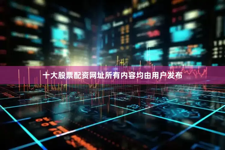 十大股票配资网址所有内容均由用户发布
