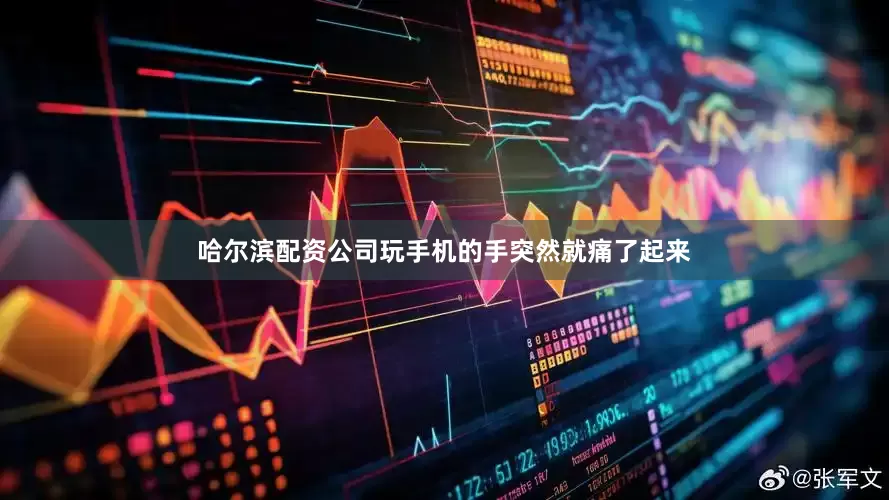 哈尔滨配资公司玩手机的手突然就痛了起来