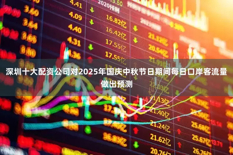 深圳十大配资公司对2025年国庆中秋节日期间每日口岸客流量做出预测