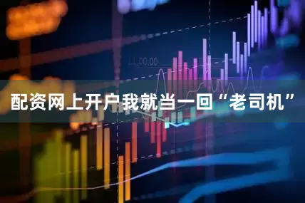 配资网上开户我就当一回“老司机”