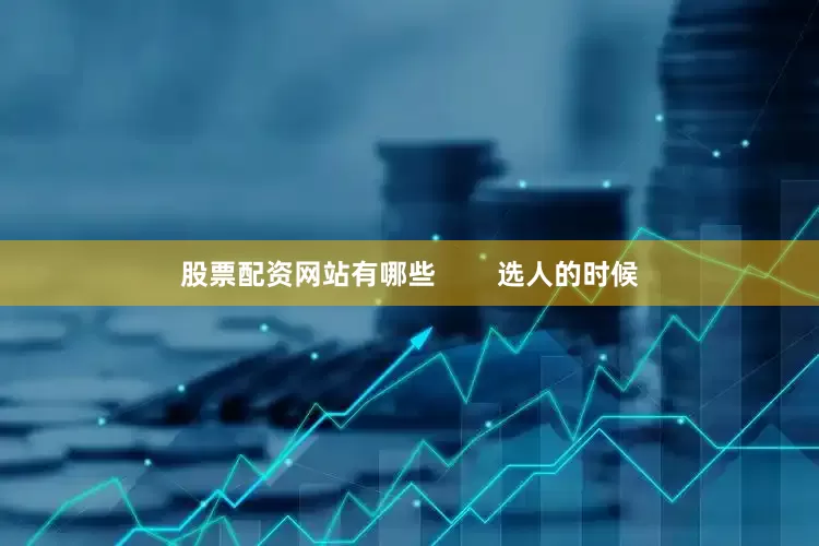 股票配资网站有哪些        选人的时候