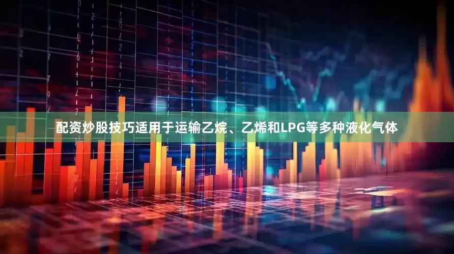 配资炒股技巧适用于运输乙烷、乙烯和LPG等多种液化气体