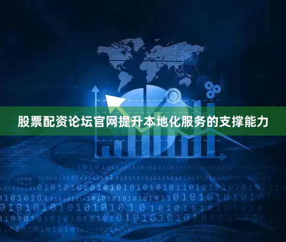 股票配资论坛官网提升本地化服务的支撑能力
