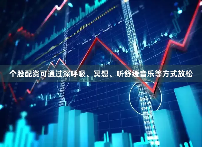 个股配资可通过深呼吸、冥想、听舒缓音乐等方式放松