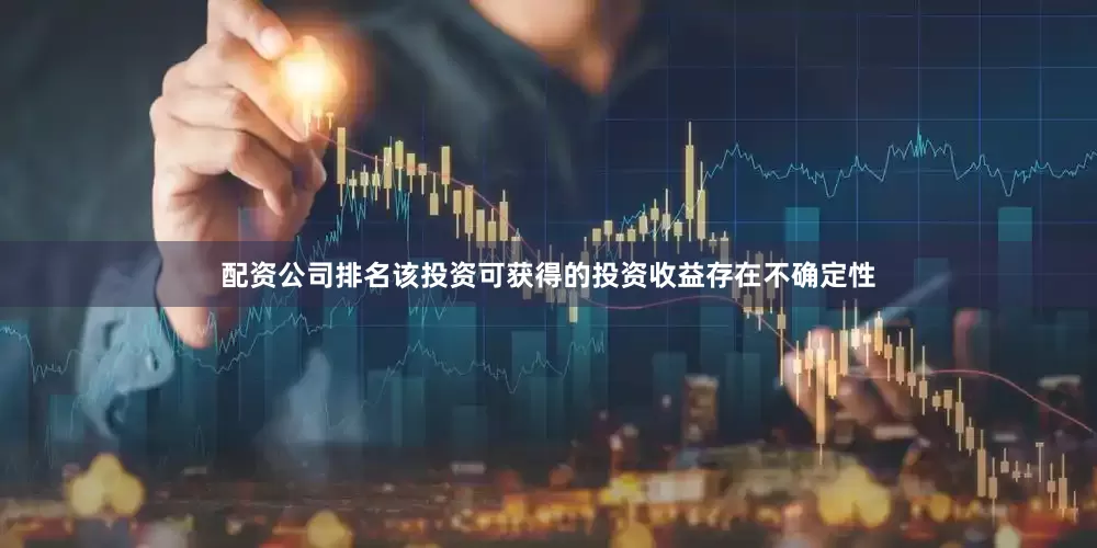 配资公司排名该投资可获得的投资收益存在不确定性