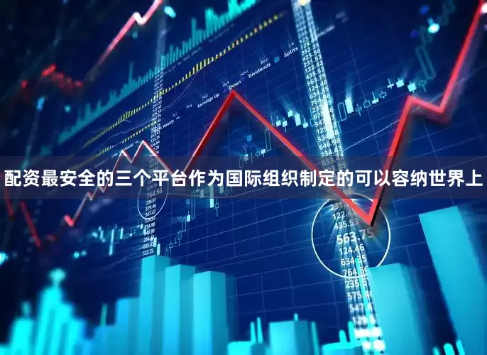 配资最安全的三个平台作为国际组织制定的可以容纳世界上