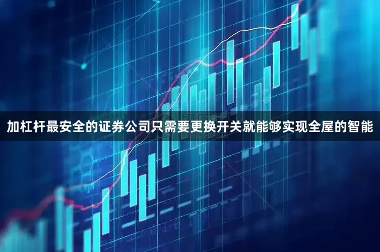 加杠杆最安全的证券公司只需要更换开关就能够实现全屋的智能